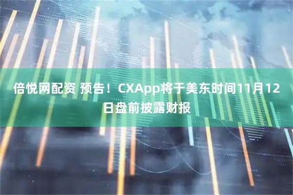 倍悦网配资 预告！CXApp将于美东时间11月12日盘前披露财报