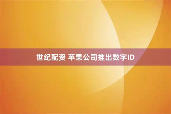 世纪配资 苹果公司推出数字ID